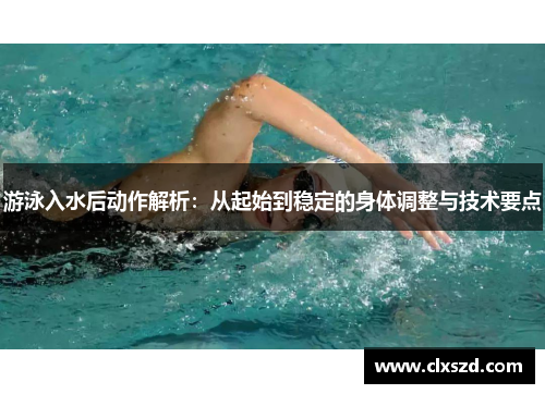 游泳入水后动作解析：从起始到稳定的身体调整与技术要点