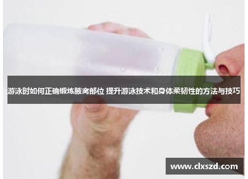 游泳时如何正确锻炼腋窝部位 提升游泳技术和身体柔韧性的方法与技巧