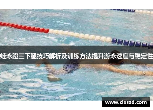 蛙泳蹬三下腿技巧解析及训练方法提升游泳速度与稳定性